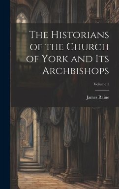 The Historians of the Church of York and Its Archbishops; Volume 1 - Raine, James