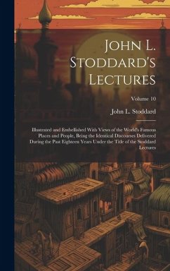 John L. Stoddard's Lectures: Illustrated and Embellished With Views of the World's Famous Places and People, Being the Identical Discourses Deliver - Stoddard, John L.