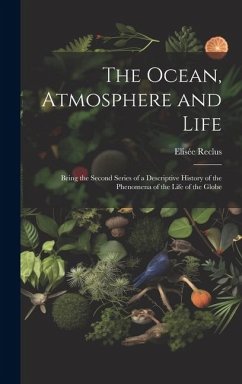 The Ocean, Atmosphere and Life; Being the Second Series of a Descriptive History of the Phenomena of the Life of the Globe - Reclus, Elisée