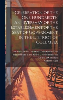 Celebration of the one Hundredth Anniversary of the Establishment of the Seat of Government in the District of Columbia - Hunt, Gaillard