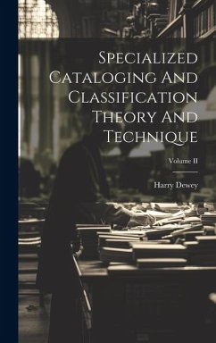 Specialized Cataloging And Classification Theory And Technique; Volume II - Dewey, Harry
