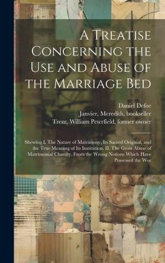 A Treatise Concerning the use and Abuse of the Marriage Bed: Shewing I. The Nature of Matrimony, its Sacred Original, and the True Meaning of its Inst - Defoe, Daniel; Janvier, Meredith; Trent, William Peterfield