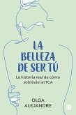 La Belleza de Ser Tú La Historia Real de Cómo Sobreviví Al Tca / The Beauty of Being You: The True Story of How I Overcame an Eating Disorder