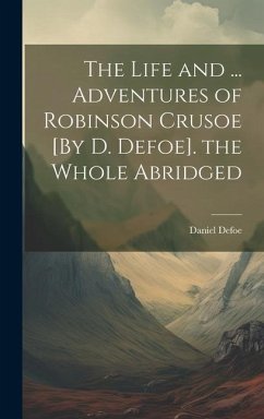 The Life and ... Adventures of Robinson Crusoe [By D. Defoe]. the Whole Abridged - Defoe, Daniel