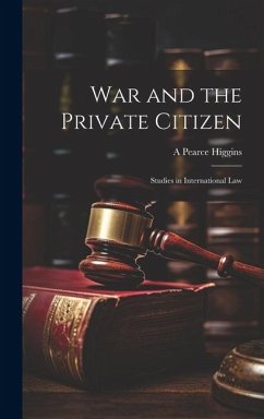 War and the Private Citizen; Studies in International Law - Higgins, A. Pearce