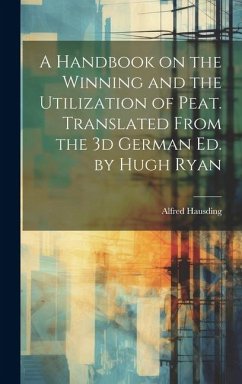 A Handbook on the Winning and the Utilization of Peat. Translated From the 3d German ed. by Hugh Ryan - Hausding, Alfred