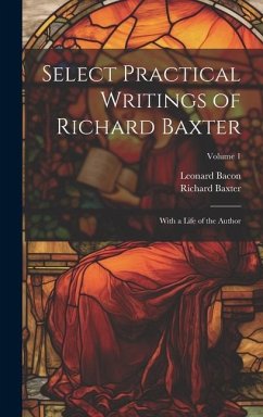 Select Practical Writings of Richard Baxter: With a Life of the Author; Volume 1 - Bacon, Leonard; Baxter, Richard