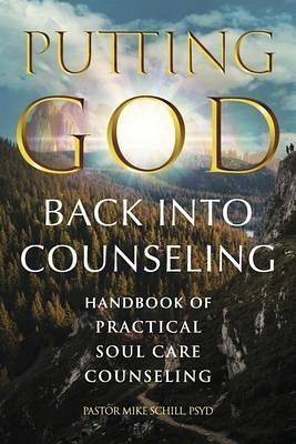 Putting God Back Into Counseling: Handbook of Practical Soul Care Counseling Putting God Back Into Counseling: Handbook of Practical Soul Care Counseling