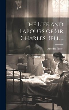 The Life and Labours of Sir Charles Bell .. - Pichot, Amédée