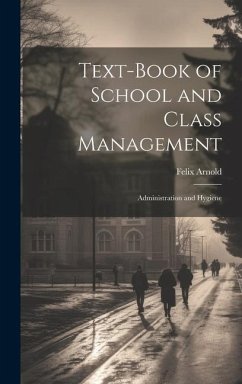 Text-Book of School and Class Management: Administration and Hygiene - Arnold, Felix