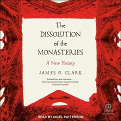 The Dissolution of the Monasteries: A New History - Clark, James G.