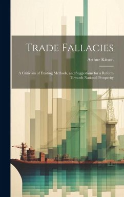 Trade Fallacies; a Criticism of Existing Methods, and Suggestions for a Reform Towards National Prosperity - Kitson, Arthur