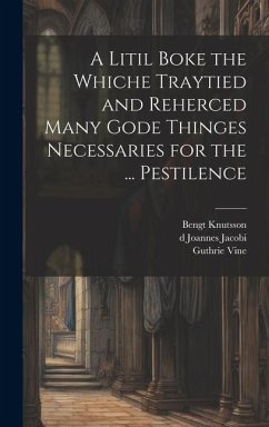 A Litil Boke the Whiche Traytied and Reherced Many Gode Thinges Necessaries for the ... Pestilence - Vine, Guthrie; Knutsson, Bengt; Joannes Jacobi, D.