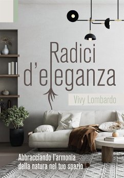 RADICI D'ELEGANZA Abbracciando l'armonia della natura nel tuo spazio (eBook, ePUB) - Lombardo, Vivy