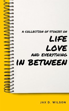 Cover A Collection of Stories on Life, Love and Everything In Between (eBook, ePUB)