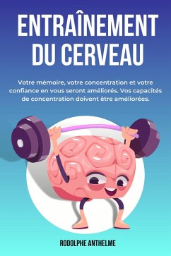 Entraînement Du Cerveau: Votre mémoire, votre concentration et votre confiance en vous seront améliorés. Vos capacités de concentration doivent être améliorées. (eBook, ePUB) - Anthelme, Rodolphe