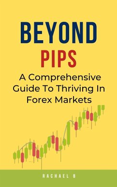 Beyond Pips: A Comprehensive Guide To Thriving In Forex Markets (eBook, ePUB) - B, Rachael