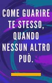 Come Guarire te Stesso, Quando Nessun Altro può. (eBook, ePUB)