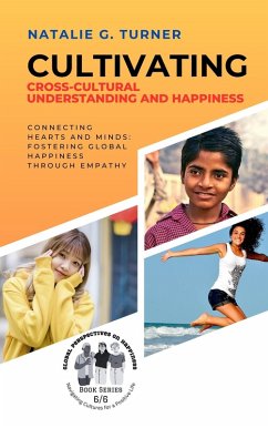 Cultivating Cross-Cultural Understanding and Happiness: Connecting Hearts and Minds: Fostering Global Happiness Through Empathy (Global Perspectives on Happiness: Navigating Cultures for a Positive Life, #6) (eBook, ePUB) - Turner, Natalie G.