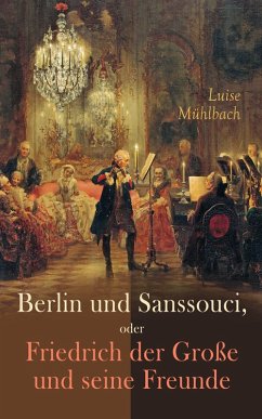 Berlin und Sanssouci, oder Friedrich der Große und seine Freunde (eBook, ePUB) - Mühlbach, Luise