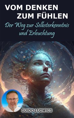 Vom Denken zum Fühlen: Der Weg zur Selbsterkenntnis und Erleuchtung (eBook, ePUB) - Ludwigs, Guido