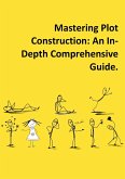 Mastering Plot Construction: An In-Depth Comprehensive Guide. (eBook, ePUB) Mastering Plot Construction: An In-Depth Comprehensive Guide. (eBook, ePUB)