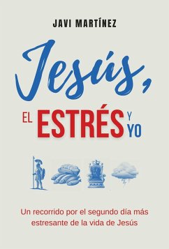 Jesús, El Estrés y Yo: Un Recorrido Por El Segundo Día Más Estresante De La Vida de Jesús (eBook, ePUB) - Martínez, Javi