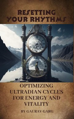 Resetting Your Rhythms: Optimizing Ultradian Cycles for Energy and Vitality (eBook, ePUB) - Garg, Gaurav