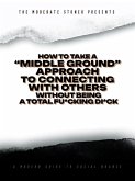The Moderate Stoner Presents: How To Take A &quote;Middle Ground&quote; Approach To Connecting with Others Without Being a Total Fu*king Di*k (eBook, ePUB)