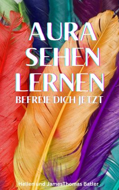 Aura sehen lernen - Befreie dich jetzt (eBook, ePUB) - Batler, Hellen