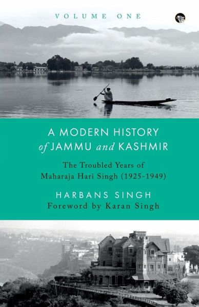 A MODERN HISTORY OF JAMMU AND KASHMIR, VOLUME ONE THE TROUBLED YEARS OF MAHARAJA HARI SINGH (1925-1949) A MODERN HISTORY OF JAMMU AND KASHMIR, VOLUME ONE THE TROUBLED YEARS OF MAHARAJA HARI SINGH (1925-1949)