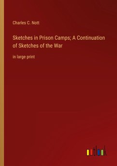 Sketches in Prison Camps; A Continuation of Sketches of the War - Nott, Charles C.
