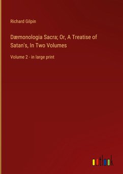 Dæmonologia Sacra; Or, A Treatise of Satan's, In Two Volumes