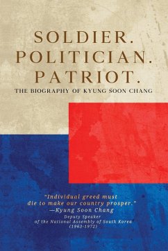 Soldier. Politician. Patriot. The Biography of Kyung Soon Chang - Chang, Kyung Soon