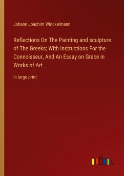 Reflections On The Painting and sculpture of The Greeks; With Instructions For the Connoisseur, And An Essay on Grace in Works of Art - Winckelmann, Johann Joachim