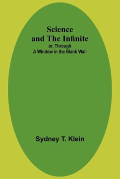 Science and the Infinite; or, Through a Window in the Blank Wall - Klein, Sydney T.