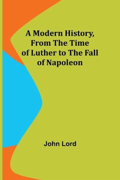 A Modern History, From the Time of Luther to the Fall of Napoleon - Lord, John