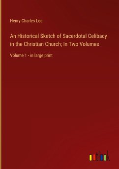 An Historical Sketch of Sacerdotal Celibacy in the Christian Church; In Two Volumes - Lea, Henry Charles