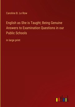 English as She is Taught; Being Genuine Answers to Examination Questions in our Public Schools - Le Row, Caroline B.