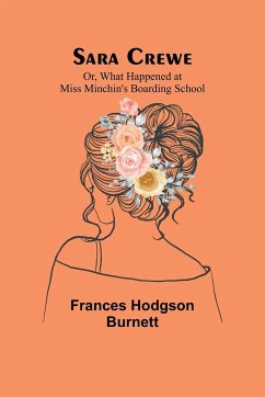 Sara Crewe; Or, What Happened at Miss Minchin's Boarding School - Burnett, Frances Hodgson