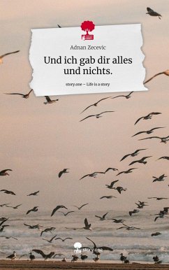 Und ich gab dir alles und nichts.. Life is a Story - story.one - Zecevic, Adnan