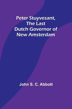 Peter Stuyvesant, the Last Dutch Governor of New Amsterdam - Abbott, John S.