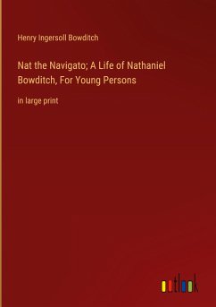 Nat the Navigato; A Life of Nathaniel Bowditch, For Young Persons - Bowditch, Henry Ingersoll