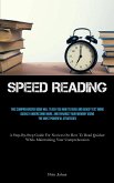 Speed Reading: This Comprehensive Book Will Teach You How To Read And Grasp Text More Quickly Understand More, And Enhance Your Memor