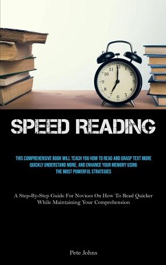 Speed Reading: This Comprehensive Book Will Teach You How To Read And Grasp Text More Quickly Understand More, And Enhance Your Memor - Johns, Pete