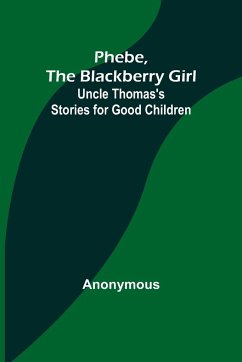 Phebe, the Blackberry Girl;Uncle Thomas's Stories for Good Children - Anonymous