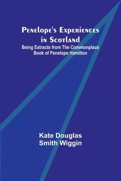 Penelope's Experiences in Scotland ; Being Extracts from the Commonplace Book of Penelope Hamilton - Wiggin, Kate Douglas