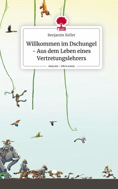Willkommen im Dschungel - Aus dem Leben eines Vertretungslehrers. Life is a Story - story.one - Keller, Benjamin