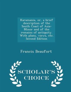 Karamania, Or, a Brief Description of the South Coast of Asia-Minor and of the Remains of Antiquity. with Plans, Views, Etc. Second Edition - Scholar' - Beaufort, Francis