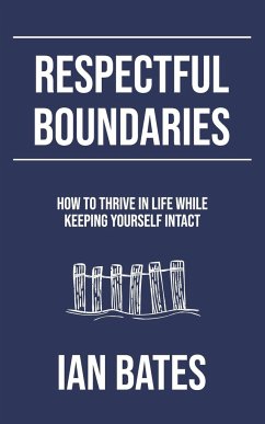 Respectful Boundaries: How to Thrive in Life While Keeping Yourself Intact - Bates, Ian